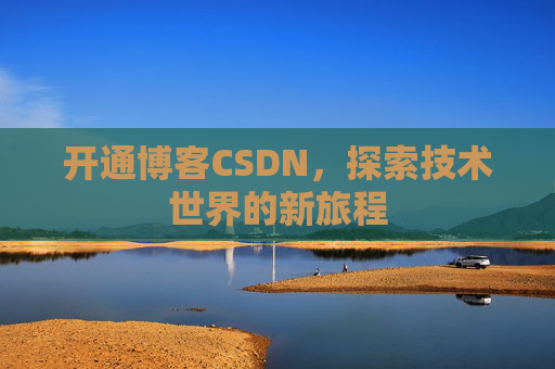 开通博客CSDN，探索技术世界的新旅程